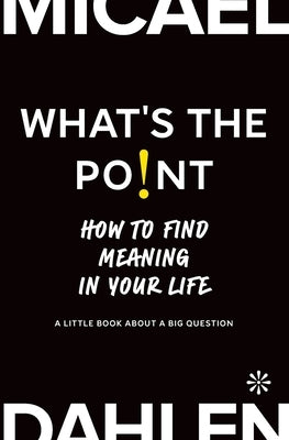 What's the Point: How to Find Meaning in Your Life by Dahlen, Micael