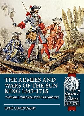 The Armies and Wars of the Sun King 1643-1715: Volume 2 - The Infantry of Louis XIV by Chartrand, René