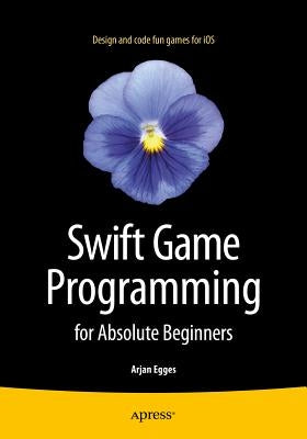 Swift Game Programming for Absolute Beginners by Egges, Arjan