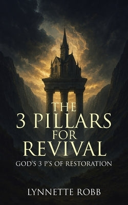 The 3 Pillars for Revival: God's 3 P's of Restoration by Robb, Lynnette