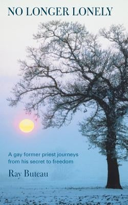 No Longer Lonely: A Gay Former Priest Journeys from His Secret to Freedom. by Buteau, Ray
