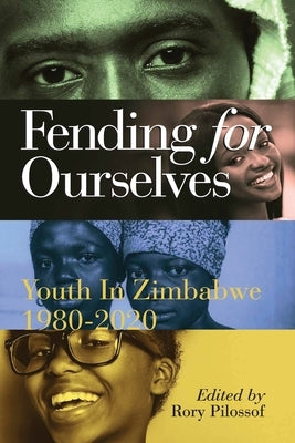 Fending for Ourselves: Youth in Zimbabwe, 1980-2020 by Pilossof, Rory