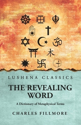 The Revealing Word: A Dictionary of Metaphysical Terms: A Dictionary of Metaphysical Terms by Charles Fillmore by Charles Fillmore