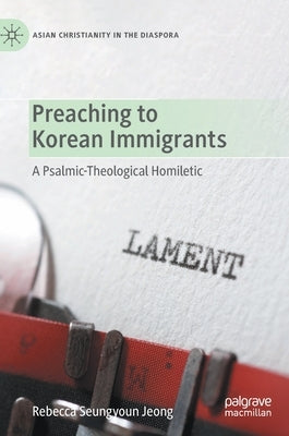 Preaching to Korean Immigrants: A Psalmic-Theological Homiletic by Jeong, Rebecca Seungyoun