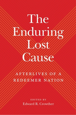 The Enduring Lost Cause: Afterlives of a Redeemer Nation by Crowther, Edward R.