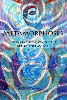 Metamorphoses: Poems by Sheryl St. Germain, Art by Janet Morgan by Morgan, Janet