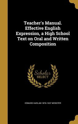 Teacher's Manual. Effective English Expression, a High School Text on Oral and Written Composition by Webster, Edward Harlan 1876-1937