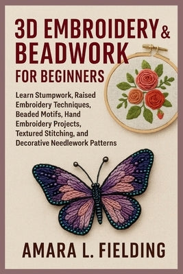 3D Embroidery & Beadwork for Beginners: Learn Stumpwork, Raised Embroidery Techniques, Beaded Motifs, Hand Embroidery Projects, Textured Stitching, an by Fielding, Amara L.