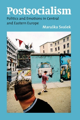 Postsocialism: Politics and Emotions in Central and Eastern Europe by Svasek, Maruska