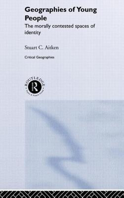 The Geography of Young People: Morally Contested Spaces by Aitken, Stuart C.