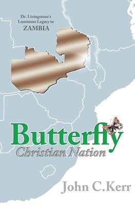 Butterfly Christian Nation: Dr. Livingstone's Luminous Legacy in Zambia by Kerr, John C.