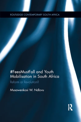 #FeesMustFall and Youth Mobilisation in South Africa: Reform or Revolution? by Ndlovu, Musawenkosi