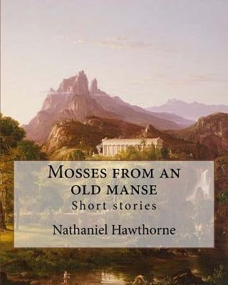 Mosses from an old manse By: Nathaniel Hawthorne: Short stories by Hawthorne, Nathaniel