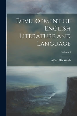 Development of English Literature and Language; Volume I by Welsh, Alfred Hix