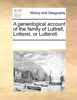 A Geneological Account of the Family of Luttrell, Lotterel, or Lutterell. by Multiple Contributors