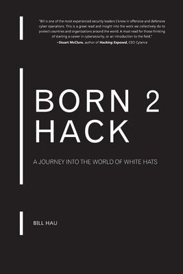 Born 2 Hack: A journey into the world of the White Hats by Hau, Bill