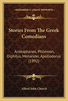 Stories From The Greek Comedians: Aristophanes, Philemon, Diphilus, Menander, Apollodorus (1892) by Church, Alfred John