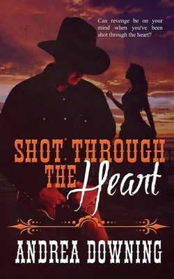 Shot Through the Heart by Downing, Andrea