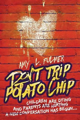 Don't Trip Potato Chip: Children are dying and parents are hurting... A new conversation has begun by Fulmer, Amy L.