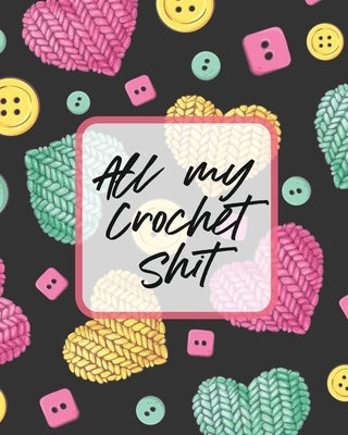 All My Crochet Shit: Hobby Projects DIY Craft Pattern Organizer Needle Inventory by Larson, Patricia