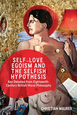 Self-Love, Egoism and the Selfish Hypothesis: Key Debates from Eighteenth-Century British Moral Philosophy by Maurer, Christian