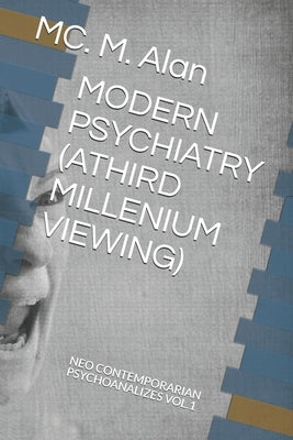 Modern Psychiatry (Athird Millenium Viewing): Neo Contemporary Psychoanalizes Vol.1 by MC, M. Alan