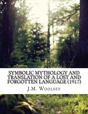 Symbolic Mythology and Translation of a Lost and Forgotten Language (1917) by Woolsey, J. M.