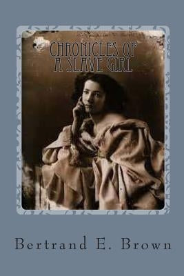 Chronicles of a Slave Girl: A Slave Narrative by Brown, Bertrand E.
