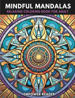 Mindfulness Mandalas for a Relaxing Coloring Book Experience: Harmony in Every Stroke Patterns for a Stress Relief, and Creativity Peaceful ADHD Anxie by Reader, Empower