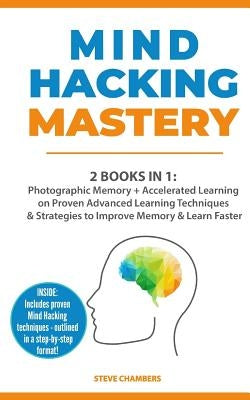 Mind Hacking Mastery: 2 Books in 1: Photographic Memory + Accelerated Learning on Proven Advanced Learning Techniques & Strategies to Improv by Chambers, Steve