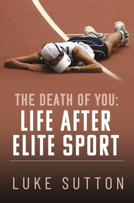 The Death of You: Life After Elite Sport by Sutton, Luke