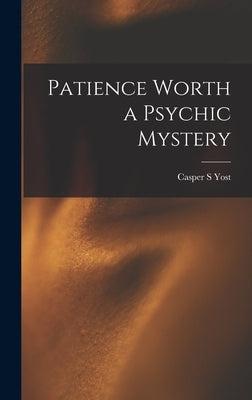 Patience Worth a Psychic Mystery by Yost, Casper S.