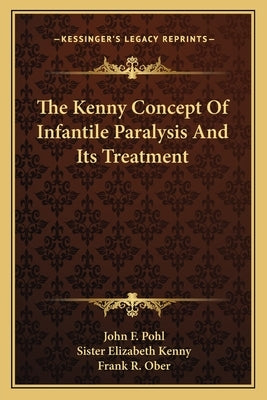The Kenny Concept Of Infantile Paralysis And Its Treatment by Pohl, John F.
