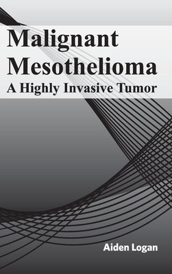 Malignant Mesothelioma: A Highly Invasive Tumor by Logan, Aiden