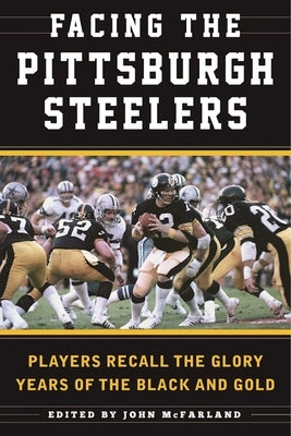 Facing the Pittsburgh Steelers: Players Recall the Glory Years of the Black and Gold by Deveney, Sean