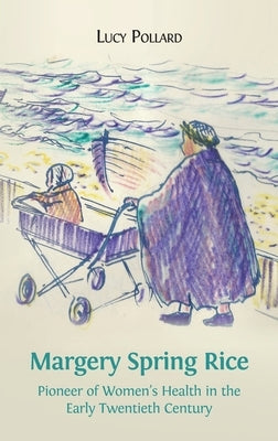 Margery Spring Rice: Pioneer of Women's Health in the Early Twentieth Century by Pollard, Lucy