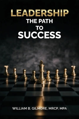 Leadership, The Path to Success by Mrcp Mpa, William B. Gilmore