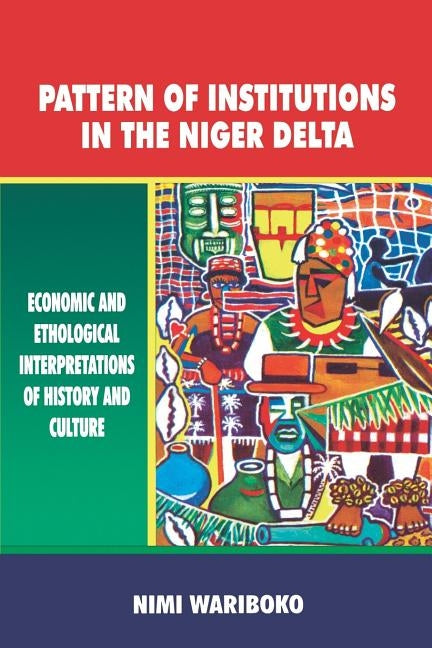 Pattern of Institutions in the Niger Delta. Economic and Ethological Interpretations of History and Culture by Wariboko, Nimi