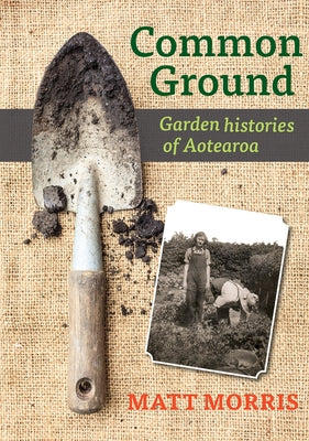 Common Ground: Garden Histories of Aotearoa by Morris, Matt