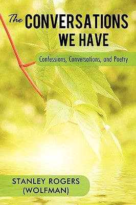 The Conversations We Have: Confessions, Conversations, and Poetry by Rogers (. Wolfman), Stanley