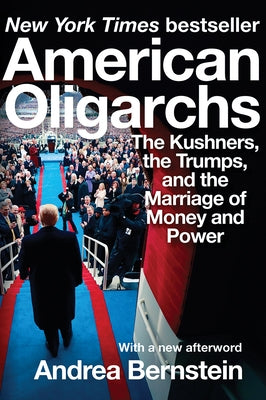 American Oligarchs: The Kushners, the Trumps, and the Marriage of Money and Power by Bernstein, Andrea
