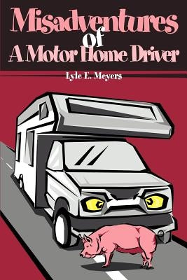 Misadventures of a Motor Home Driver by Meyers, Lyle E.