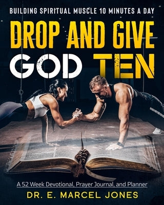Drop and Give God Ten: Building Spiritual Muscle 10 Minutes A Day by Jones, E. Marcel