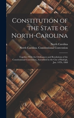 Constitution of the State of North-Carolina: Together With the Ordinances and Resolutions of the Constitutional Convention, Assembled in the City of R by Carolina, North