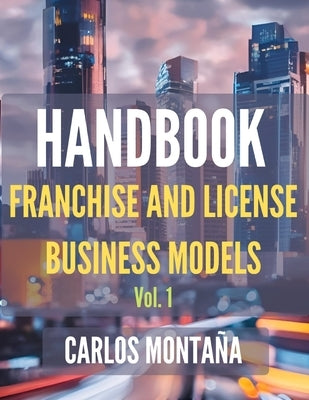 HANDBOOK of Franchise and License Business Models. Vol. 1: A Protocol and Practical Approach by Montaña Batalla, Carlos