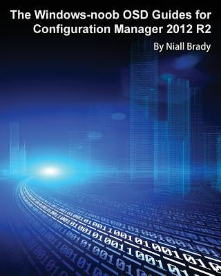 The Windows-noob OSD Guides for Configuration Manager 2012 R2 by Brady, Niall