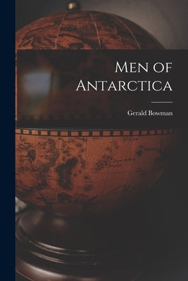 Men of Antarctica by Bowman, Gerald
