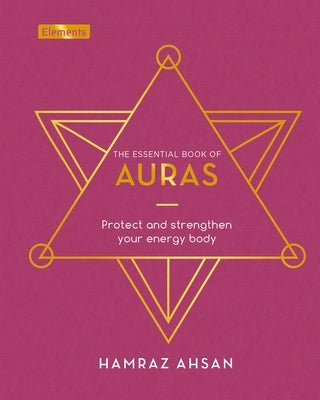 The Essential Book of Auras: Protect and Strengthen Your Energy Body by Ahsan, Hamraz