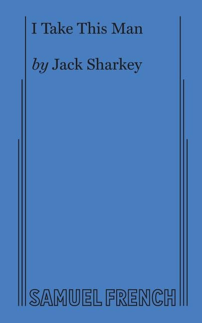 I Take This Man: A Screwball Farce by Sharkey, Jack