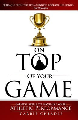 On Top of Your Game: Mental Skills to Maximize Your Athletic Performance by Cheadle, Carrie